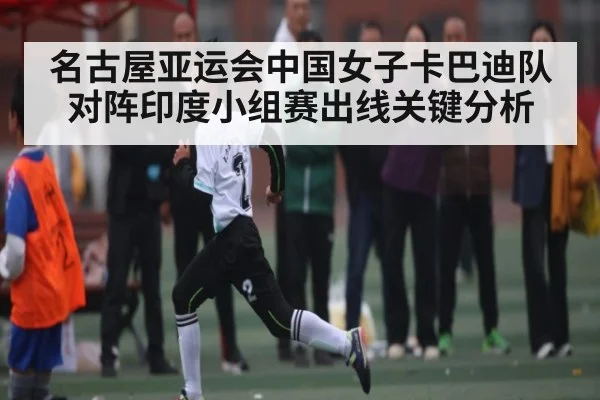 名古屋亚运会中国女子卡巴迪队对阵印度小组赛出线关键分析 - KaiyunSports