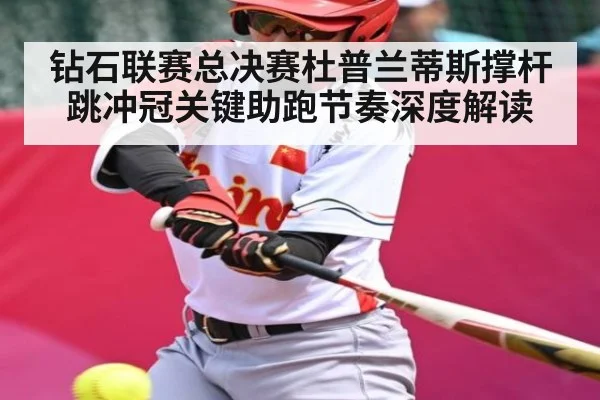 钻石联赛总决赛杜普兰蒂斯撑杆跳冲冠关键助跑节奏深度解读 - KaiyunSports